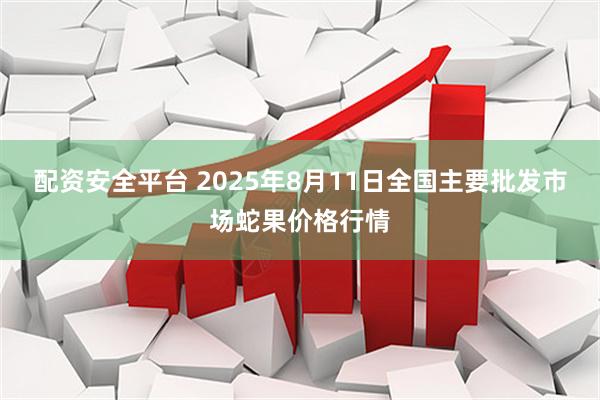 配资安全平台 2025年8月11日全国主要批发市场蛇果价格行情