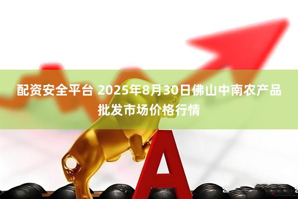 配资安全平台 2025年8月30日佛山中南农产品批发市场价格行情