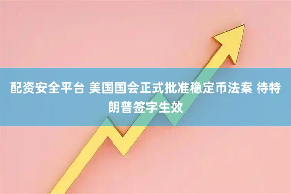 配资安全平台 美国国会正式批准稳定币法案 待特朗普签字生效