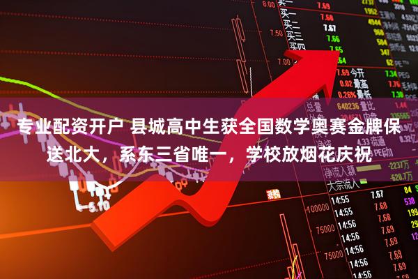 专业配资开户 县城高中生获全国数学奥赛金牌保送北大，系东三省唯一，学校放烟花庆祝